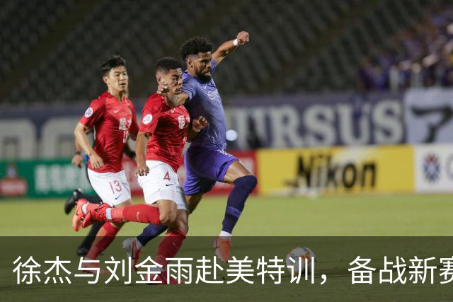 徐杰与刘金雨赴美特训，备战新赛季再攀高峰